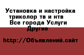 Установка и настройка триколор тв и нтв   - Все города Услуги » Другие   